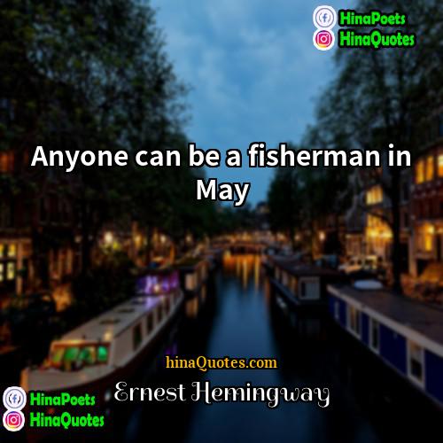 Ernest Hemingway Quotes | Anyone can be a fisherman in May.
